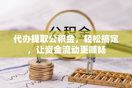 文圣代办提取公积金，轻松搞定，让资金流动更顺畅