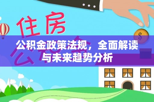 文圣公积金政策法规，全面解读与未来趋势分析
