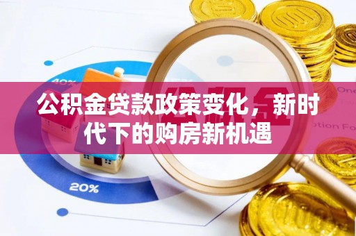 文圣公积金贷款政策变化，新时代下的购房新机遇