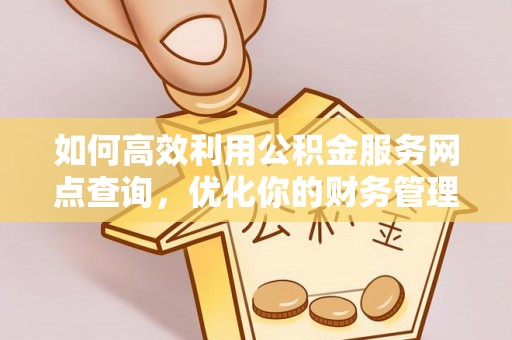 文圣如何高效利用公积金服务网点查询，优化你的财务管理