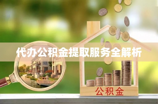 文圣代办公积金提取服务全解析