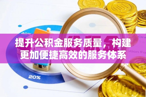 文圣提升公积金服务质量，构建更加便捷高效的服务体系