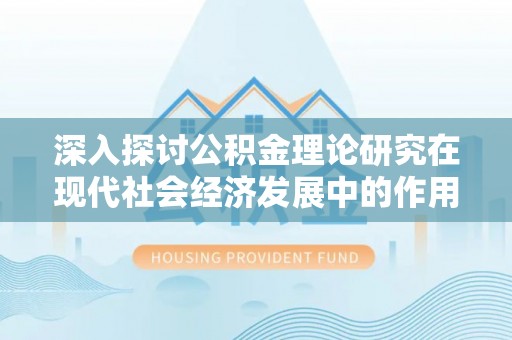 文圣深入探讨公积金理论研究在现代社会经济发展中的作用与前景