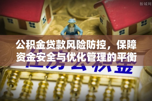 文圣公积金贷款风险防控，保障资金安全与优化管理的平衡之道