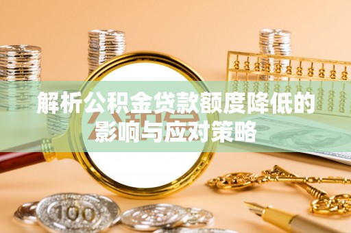 文圣解析公积金贷款额度降低的影响与应对策略