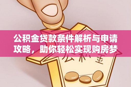 文圣公积金贷款条件解析与申请攻略，助你轻松实现购房梦想