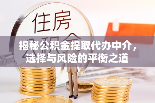 文圣揭秘公积金提取代办中介，选择与风险的平衡之道