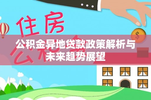 文圣公积金异地贷款政策解析与未来趋势展望