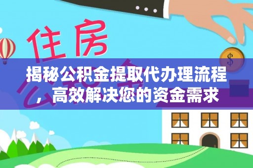 文圣揭秘公积金提取代办理流程，高效解决您的资金需求