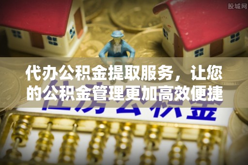 文圣代办公积金提取服务，让您的公积金管理更加高效便捷