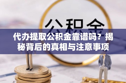 文圣代办提取公积金靠谱吗？揭秘背后的真相与注意事项