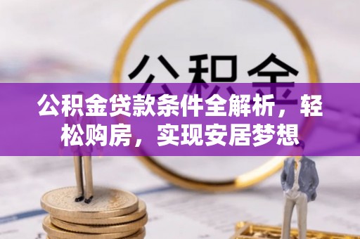 文圣公积金贷款条件全解析，轻松购房，实现安居梦想
