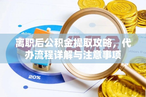 文圣离职后公积金提取攻略，代办流程详解与注意事项