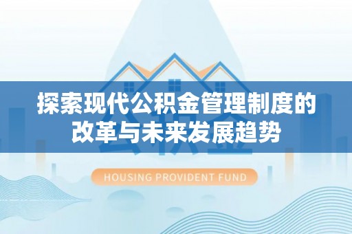 文圣探索现代公积金管理制度的改革与未来发展趋势