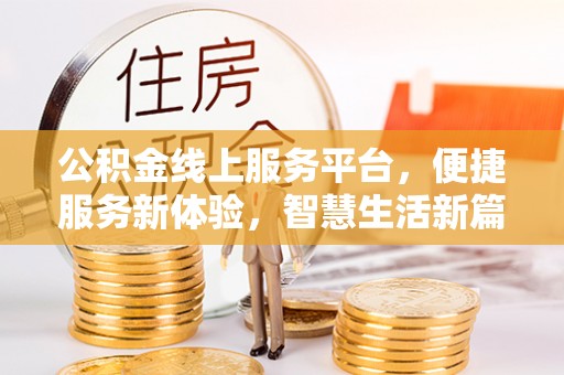 文圣公积金线上服务平台，便捷服务新体验，智慧生活新篇章