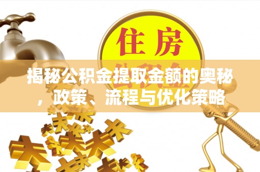 文圣揭秘公积金提取金额的奥秘，政策、流程与优化策略