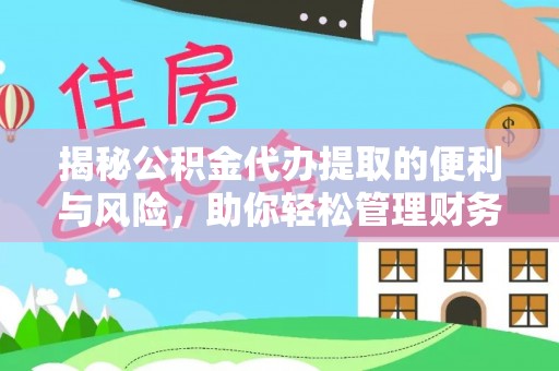 文圣揭秘公积金代办提取的便利与风险，助你轻松管理财务未来