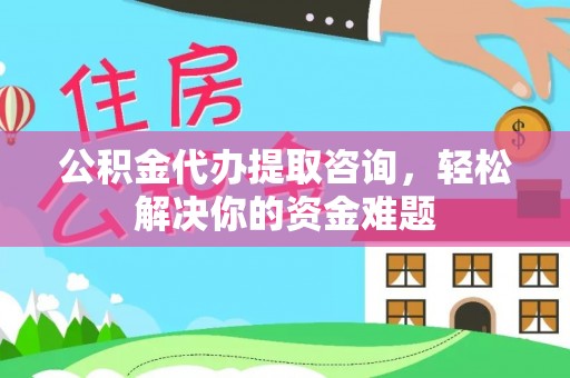 文圣公积金代办提取咨询，轻松解决你的资金难题