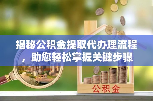文圣揭秘公积金提取代办理流程，助您轻松掌握关键步骤