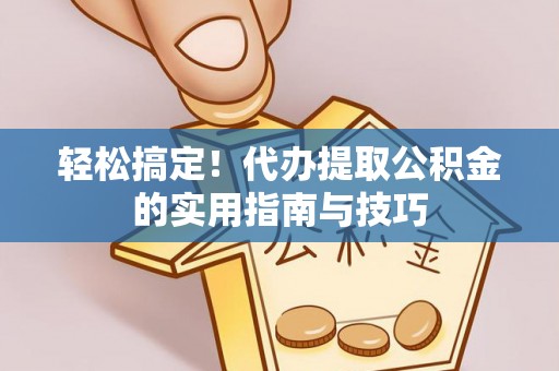 文圣轻松搞定！代办提取公积金的实用指南与技巧