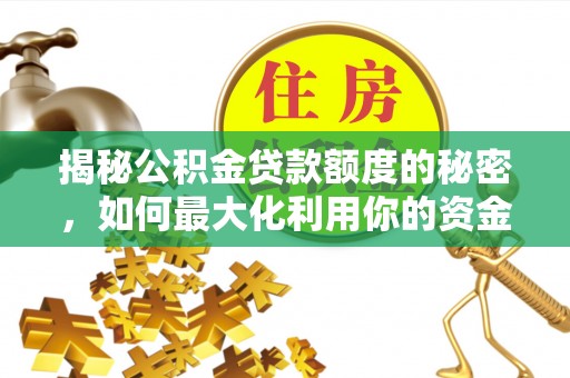 文圣揭秘公积金贷款额度的秘密，如何最大化利用你的资金