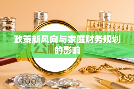 文圣政策新风向与家庭财务规划的影响