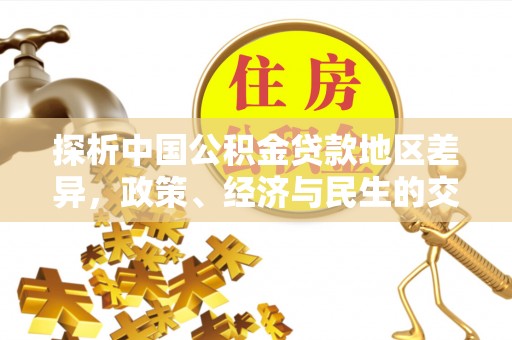 文圣探析中国公积金贷款地区差异，政策、经济与民生的交织影响