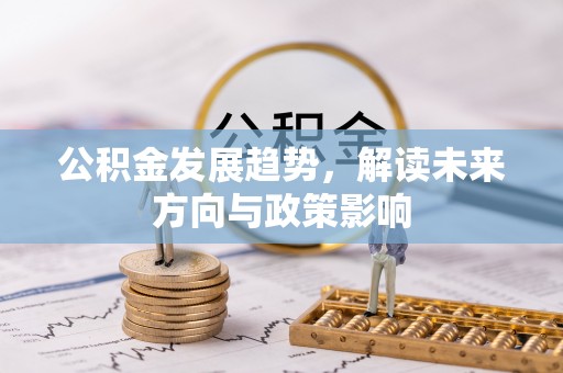 文圣公积金发展趋势，解读未来方向与政策影响