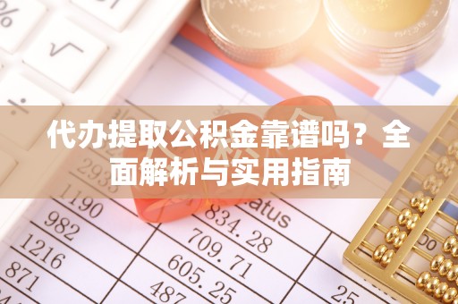 文圣代办提取公积金靠谱吗？全面解析与实用指南