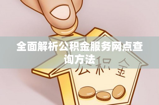 文圣全面解析公积金服务网点查询方法