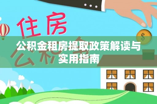 文圣公积金租房提取政策解读与实用指南