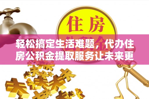 文圣轻松搞定生活难题，代办住房公积金提取服务让未来更安心