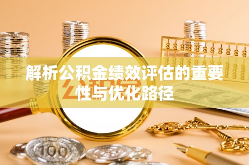 文圣解析公积金绩效评估的重要性与优化路径