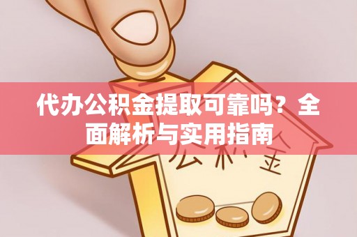 文圣代办公积金提取可靠吗？全面解析与实用指南