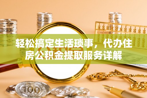 文圣轻松搞定生活琐事，代办住房公积金提取服务详解
