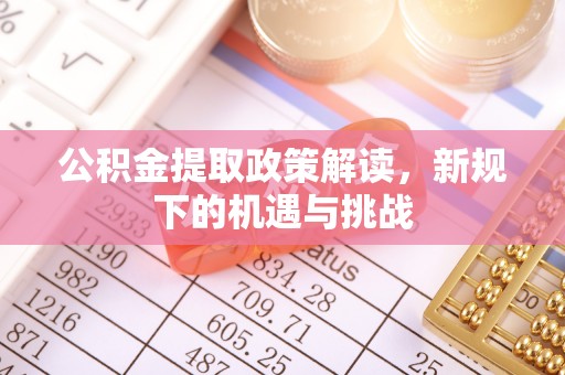 文圣公积金提取政策解读，新规下的机遇与挑战