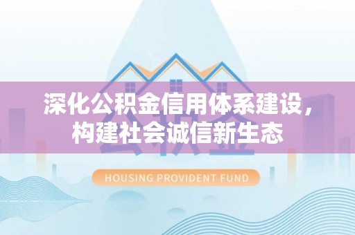文圣深化公积金信用体系建设，构建社会诚信新生态