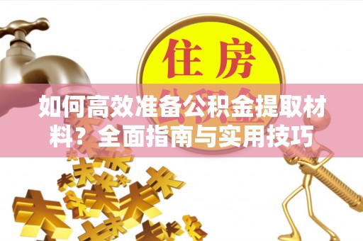 文圣如何高效准备公积金提取材料？全面指南与实用技巧
