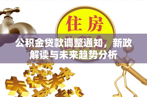 文圣公积金贷款调整通知，新政解读与未来趋势分析