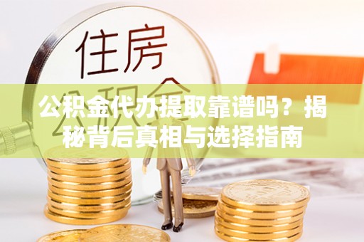 文圣公积金代办提取靠谱吗？揭秘背后真相与选择指南