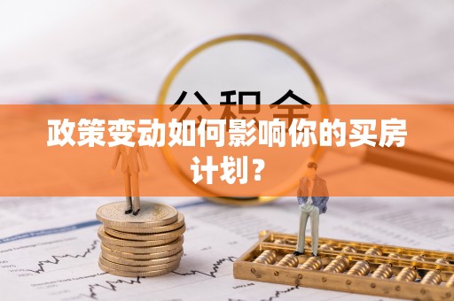 文圣政策变动如何影响你的买房计划？