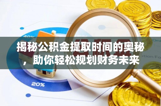 文圣揭秘公积金提取时间的奥秘，助你轻松规划财务未来