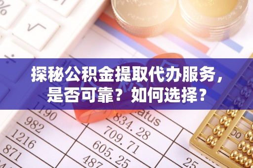 文圣探秘公积金提取代办服务，是否可靠？如何选择？