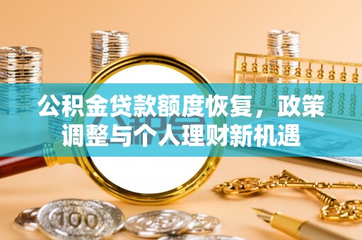 文圣公积金贷款额度恢复，政策调整与个人理财新机遇