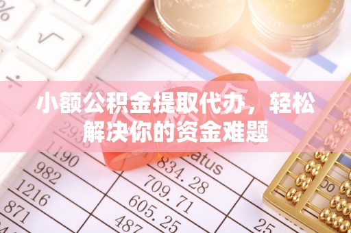 文圣小额公积金提取代办，轻松解决你的资金难题