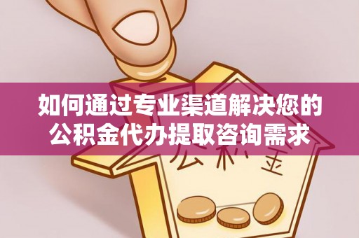 文圣如何通过专业渠道解决您的公积金代办提取咨询需求