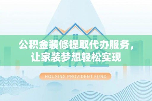 文圣公积金装修提取代办服务，让家装梦想轻松实现