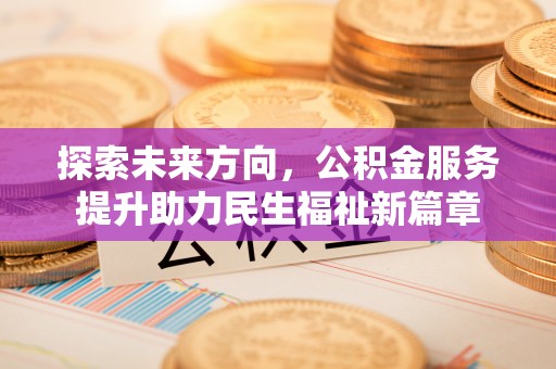 文圣探索未来方向，公积金服务提升助力民生福祉新篇章