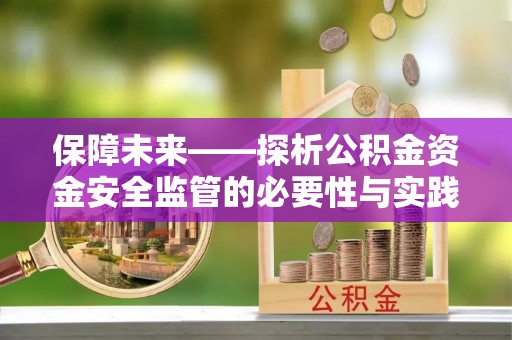 文圣保障未来——探析公积金资金安全监管的必要性与实践路径