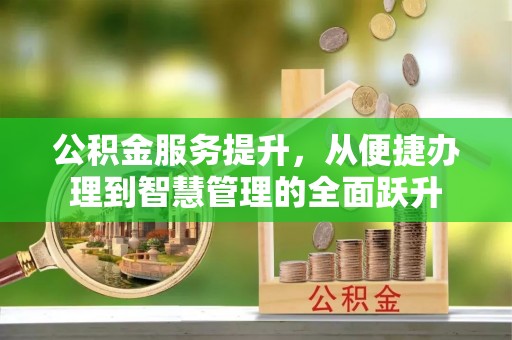 文圣公积金服务提升，从便捷办理到智慧管理的全面跃升